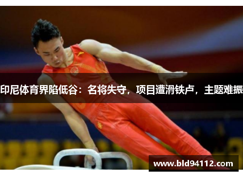 印尼体育界陷低谷：名将失守，项目遭滑铁卢，主题难振