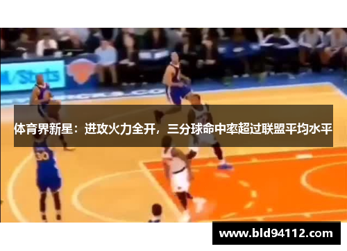 体育界新星：进攻火力全开，三分球命中率超过联盟平均水平