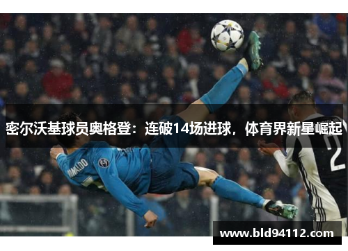 密尔沃基球员奥格登：连破14场进球，体育界新星崛起