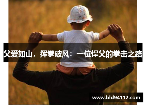 父爱如山，挥拳破风：一位悍父的拳击之路