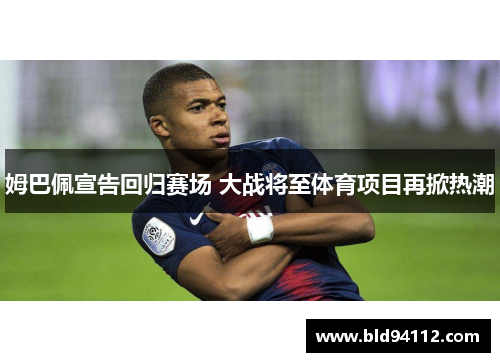 姆巴佩宣告回归赛场 大战将至体育项目再掀热潮